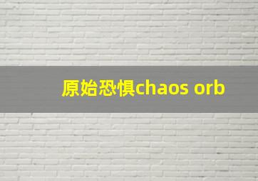 原始恐惧chaos orb